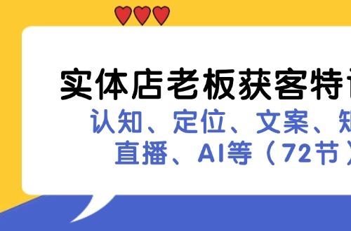 实体店老板获客特训营：认知、定位、文案、矩阵、直播、AI等（72节）