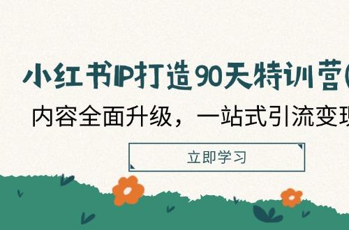 打造90天特训营(第10期)小红书-IP：内容全面升级，一站式引流变现系统课