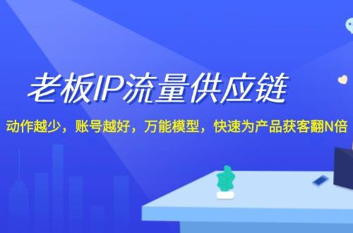 老板万能模型IP流量供应链快速为产品获客翻N倍